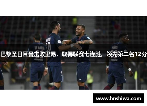 巴黎圣日耳曼击败里昂，取得联赛七连胜，领先第二名12分