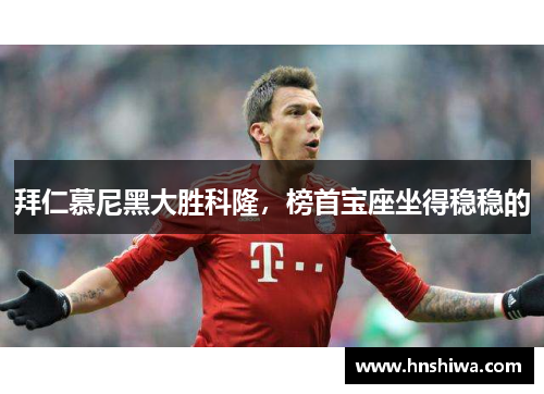 拜仁慕尼黑大胜科隆，榜首宝座坐得稳稳的