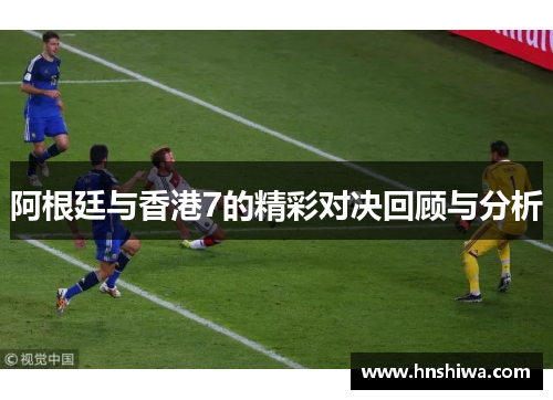 阿根廷与香港7的精彩对决回顾与分析