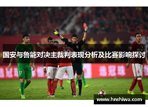 国安与鲁能对决主裁判表现分析及比赛影响探讨