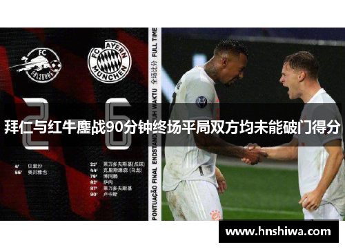 拜仁与红牛鏖战90分钟终场平局双方均未能破门得分