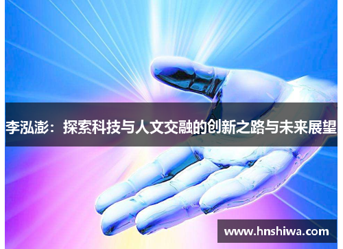 李泓澎：探索科技与人文交融的创新之路与未来展望