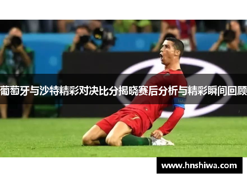 葡萄牙与沙特精彩对决比分揭晓赛后分析与精彩瞬间回顾