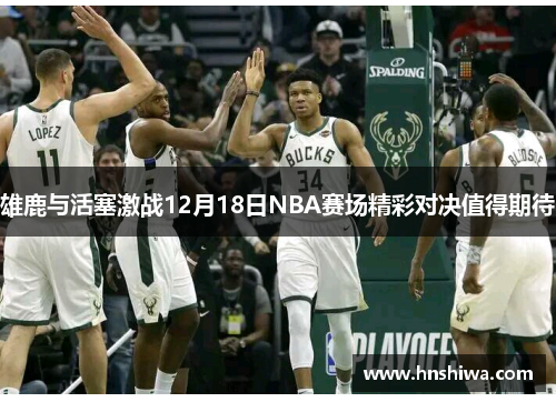 雄鹿与活塞激战12月18日NBA赛场精彩对决值得期待