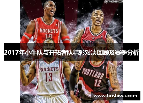 2017年小牛队与开拓者队精彩对决回顾及赛季分析