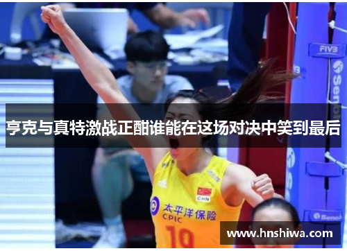 亨克与真特激战正酣谁能在这场对决中笑到最后